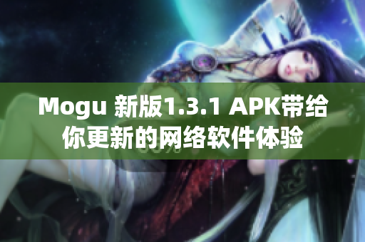 Mogu 新版1.3.1 APK帶給你更新的網(wǎng)絡(luò)軟件體驗