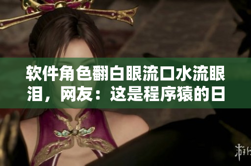 軟件角色翻白眼流口水流眼淚，網(wǎng)友：這是程序猿的日常！