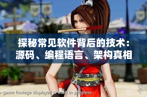探秘常見軟件背后的技術(shù)：源碼、編程語言、架構(gòu)真相