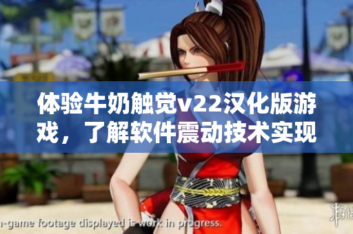 體驗(yàn)牛奶觸覺v22漢化版游戲，了解軟件震動技術(shù)實(shí)現(xiàn)方式