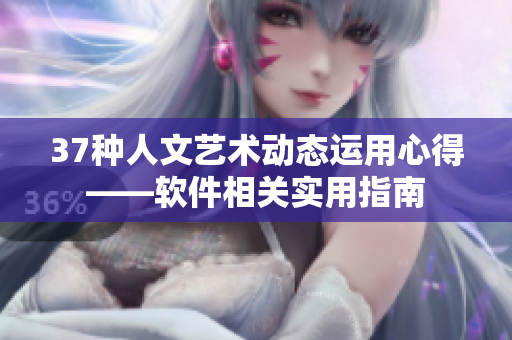 37種人文藝術(shù)動態(tài)運用心得——軟件相關(guān)實用指南