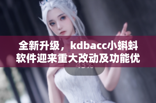 全新升級，kdbacc小蝌蚪軟件迎來重大改動及功能優(yōu)化