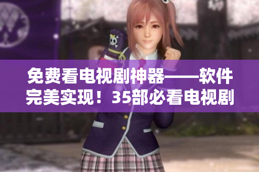 免費看電視劇神器——軟件完美實現(xiàn)！35部必看電視劇帶你開啟視覺盛宴！