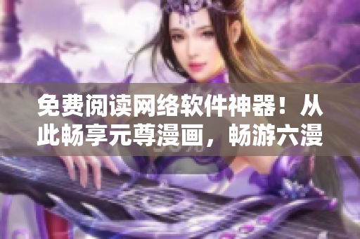 免費閱讀網(wǎng)絡軟件神器！從此暢享元尊漫畫，暢游六漫畫，觸手可及