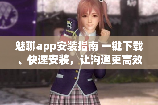魅聊app安裝指南 一鍵下載、快速安裝，讓溝通更高效