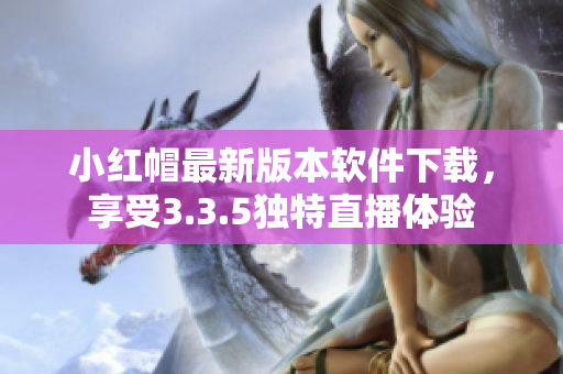小紅帽最新版本軟件下載，享受3.3.5獨(dú)特直播體驗(yàn)