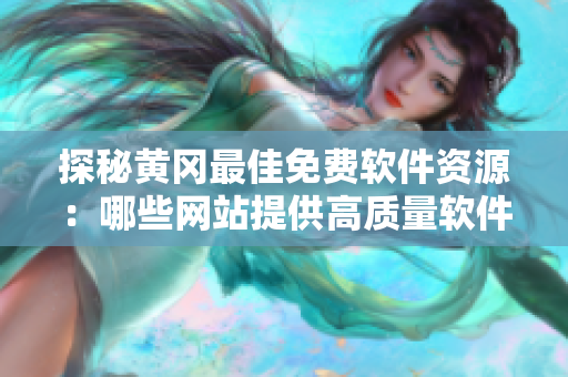 探秘黃岡最佳免費(fèi)軟件資源：哪些網(wǎng)站提供高質(zhì)量軟件下載？