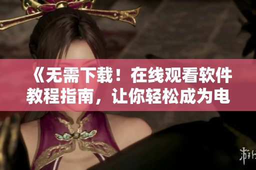 《無需下載！在線觀看軟件教程指南，讓你輕松成為電腦達人！》