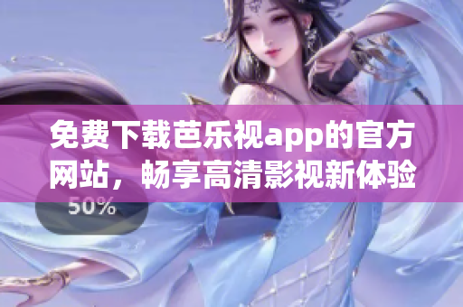 免費(fèi)下載芭樂視app的官方網(wǎng)站，暢享高清影視新體驗