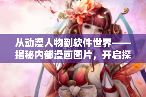 從動漫人物到軟件世界——揭秘內(nèi)部漫畫圖片，開啟探索之旅！
