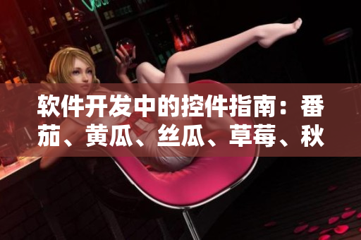 軟件開(kāi)發(fā)中的控件指南：番茄、黃瓜、絲瓜、草莓、秋葵詳解