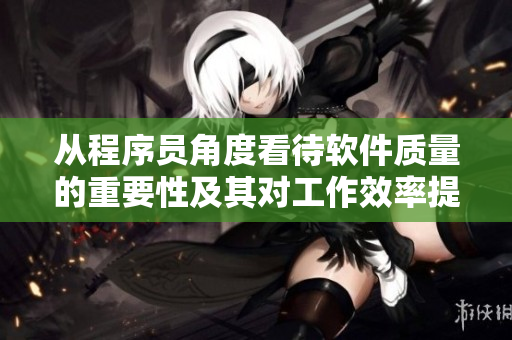 從程序員角度看待軟件質(zhì)量的重要性及其對工作效率提升的影響