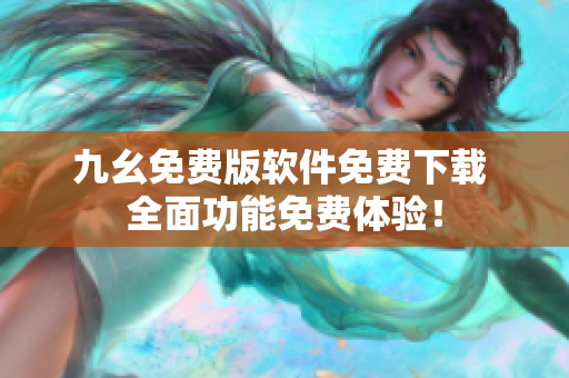 九幺免費(fèi)版軟件免費(fèi)下載 全面功能免費(fèi)體驗(yàn)！