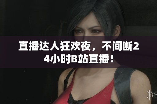 直播達(dá)人狂歡夜，不間斷24小時(shí)B站直播！