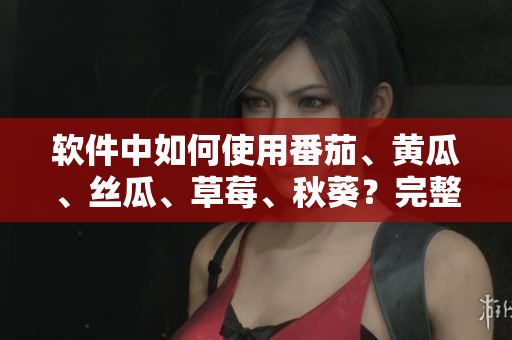 軟件中如何使用番茄、黃瓜、絲瓜、草莓、秋葵？完整指南來啦！