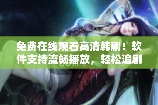 免費(fèi)在線觀看高清韓??！軟件支持流暢播放，輕松追劇體驗(yàn)！