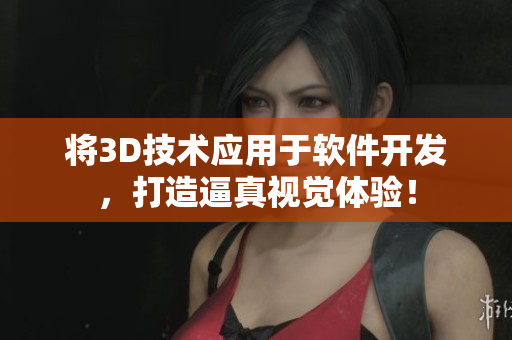 將3D技術(shù)應(yīng)用于軟件開發(fā)，打造逼真視覺體驗(yàn)！