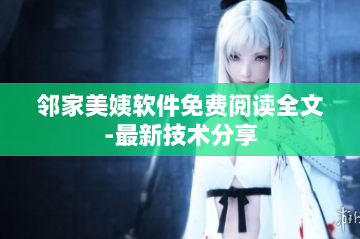 鄰家美姨軟件免費(fèi)閱讀全文-最新技術(shù)分享