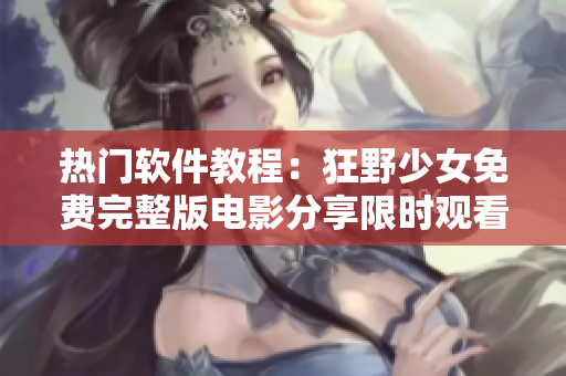 熱門軟件教程：狂野少女免費完整版電影分享限時觀看