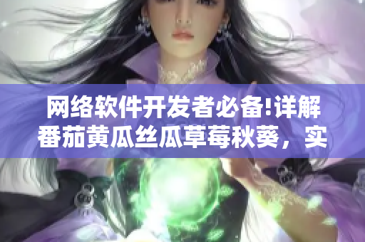 網(wǎng)絡(luò)軟件開發(fā)者必備!詳解番茄黃瓜絲瓜草莓秋葵，實用大全分享