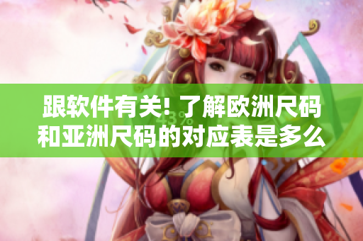 跟軟件有關! 了解歐洲尺碼和亞洲尺碼的對應表是多么重要