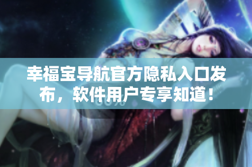 幸福寶導航官方隱私入口發(fā)布，軟件用戶專享知道！