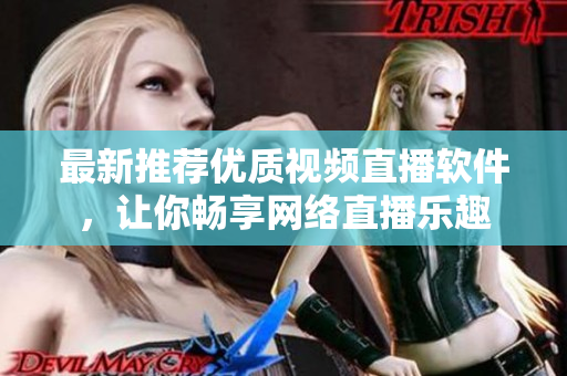 最新推薦優(yōu)質(zhì)視頻直播軟件，讓你暢享網(wǎng)絡(luò)直播樂(lè)趣