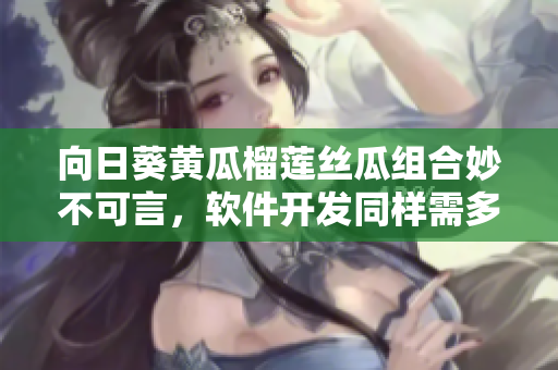 向日葵黃瓜榴蓮絲瓜組合妙不可言，軟件開發(fā)同樣需多元配合