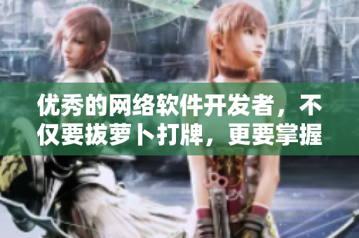 優(yōu)秀的網(wǎng)絡(luò)軟件開發(fā)者，不僅要拔蘿卜打牌，更要掌握軟件蓋被子技巧