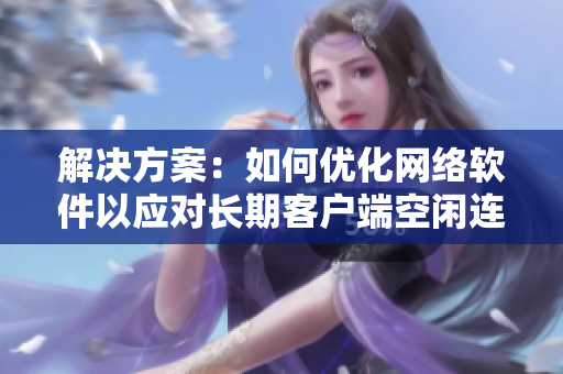 解決方案：如何優(yōu)化網(wǎng)絡(luò)軟件以應(yīng)對長期客戶端空閑連接？