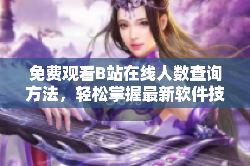 免費(fèi)觀看B站在線人數(shù)查詢方法，輕松掌握最新軟件技巧