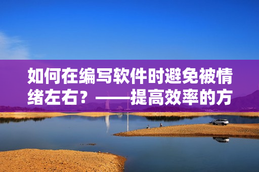如何在編寫軟件時避免被情緒左右？——提高效率的方法大全