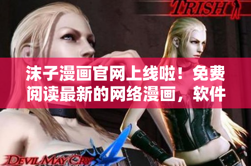 沫子漫畫(huà)官網(wǎng)上線啦！免費(fèi)閱讀最新的網(wǎng)絡(luò)漫畫(huà)，軟件用戶必看！
