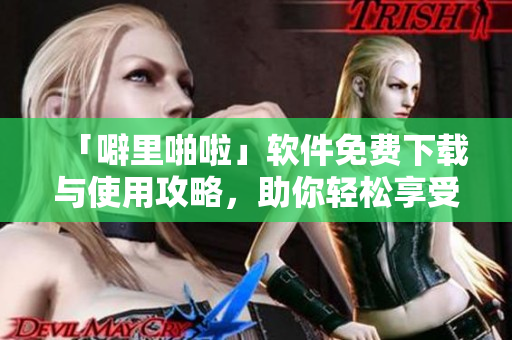 「噼里啪啦」軟件免費(fèi)下載與使用攻略，助你輕松享受軟件之美！