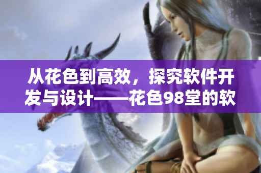 從花色到高效，探究軟件開發(fā)與設(shè)計(jì)——花色98堂的軟件之旅