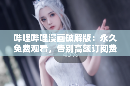 嗶哩嗶哩漫畫破解版：永久免費(fèi)觀看，告別高額訂閱費(fèi)用！