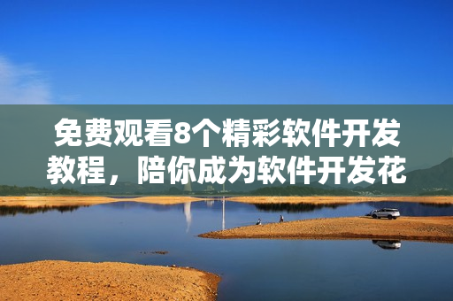 免費(fèi)觀看8個(gè)精彩軟件開發(fā)教程，陪你成為軟件開發(fā)花房姑娘！