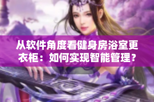 從軟件角度看健身房浴室更衣柜：如何實(shí)現(xiàn)智能管理？