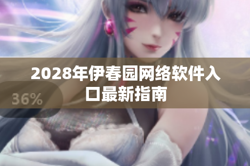 2028年伊春園網(wǎng)絡軟件入口最新指南