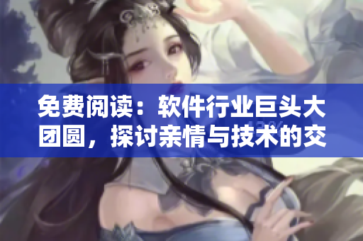 免費閱讀：軟件行業(yè)巨頭大團圓，探討親情與技術(shù)的交織