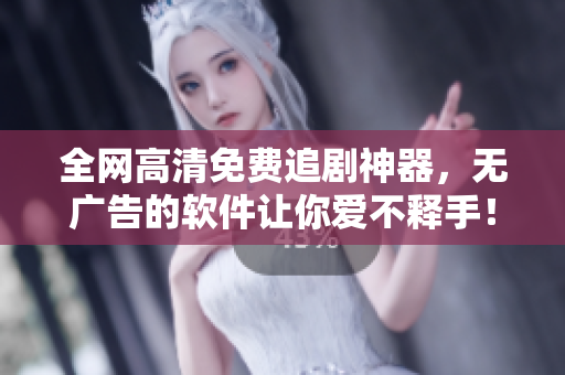全網(wǎng)高清免費(fèi)追劇神器，無(wú)廣告的軟件讓你愛不釋手！