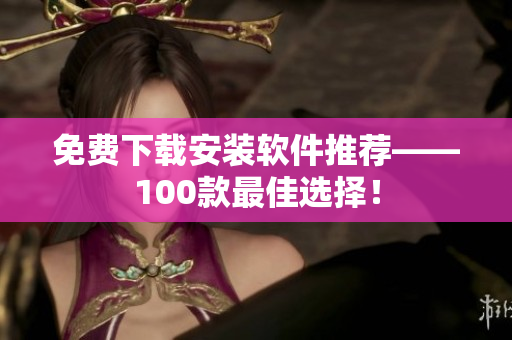 免費(fèi)下載安裝軟件推薦——100款最佳選擇！