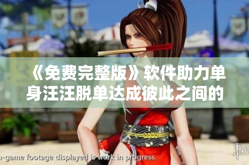 《免費完整版》軟件助力單身汪汪脫單達成彼此之間的緣分