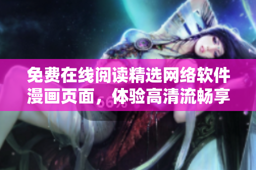 免費(fèi)在線閱讀精選網(wǎng)絡(luò)軟件漫畫頁面，體驗(yàn)高清流暢享受