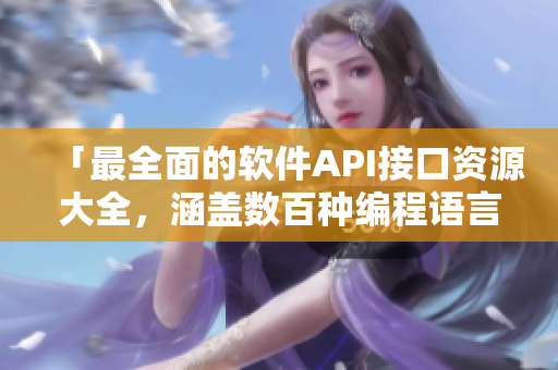 「最全面的軟件API接口資源大全，涵蓋數(shù)百種編程語言與應(yīng)用場景」