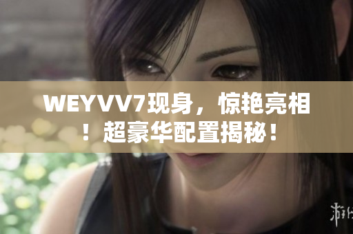 WEYVV7現(xiàn)身，驚艷亮相！超豪華配置揭秘！