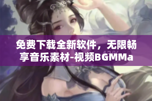 免費(fèi)下載全新軟件，無(wú)限暢享音樂(lè)素材-視頻BGMMaker