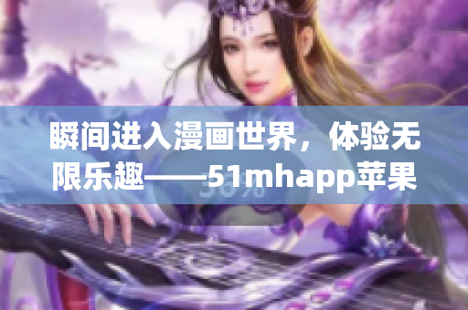 瞬間進(jìn)入漫畫(huà)世界，體驗(yàn)無(wú)限樂(lè)趣——51mhapp蘋(píng)果版安裝包