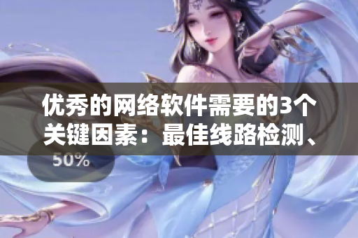 優(yōu)秀的網(wǎng)絡軟件需要的3個關(guān)鍵因素：最佳線路檢測、高效性與穩(wěn)定性