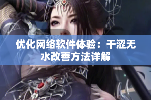 優(yōu)化網(wǎng)絡(luò)軟件體驗：干澀無水改善方法詳解